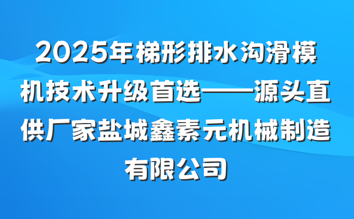2025年梯形排水沟滑模机技术升级首选——源头直供厂家盐城鑫素元机械制造有限公司