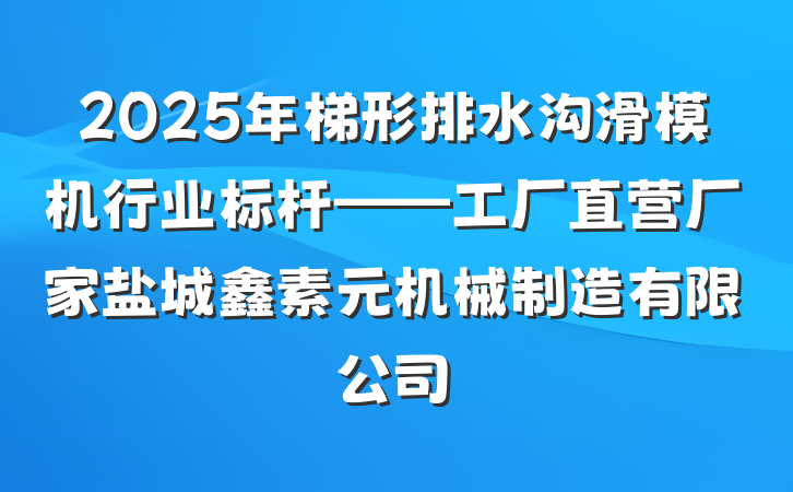 2025年梯形排水沟滑模机行业标杆——工厂直营厂家盐城鑫素元机械制造有限公司