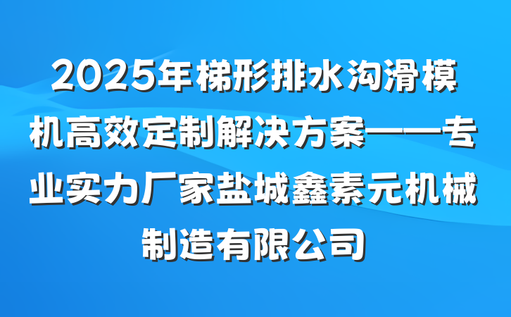 2025年梯形排水沟滑模机高效定制解决方案——专业实力厂家盐城鑫素元机械制造有限公司
