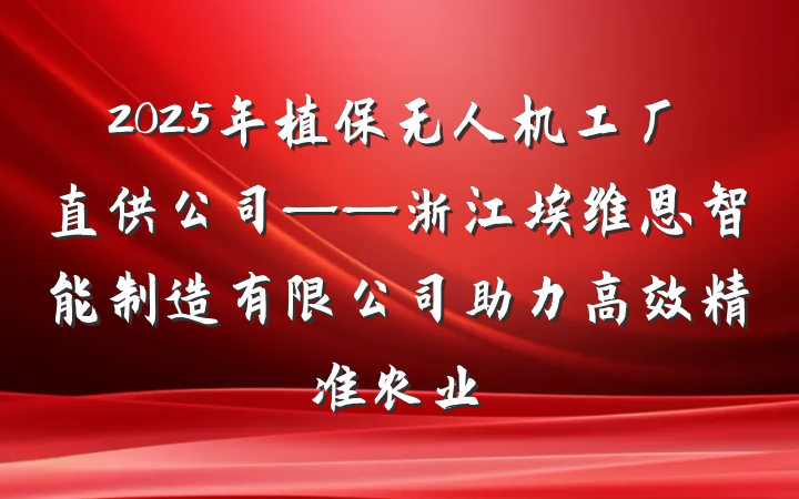 2025年植保无人机工厂直供公司——浙江埃维恩智能制造有限公司助力高效精准农业