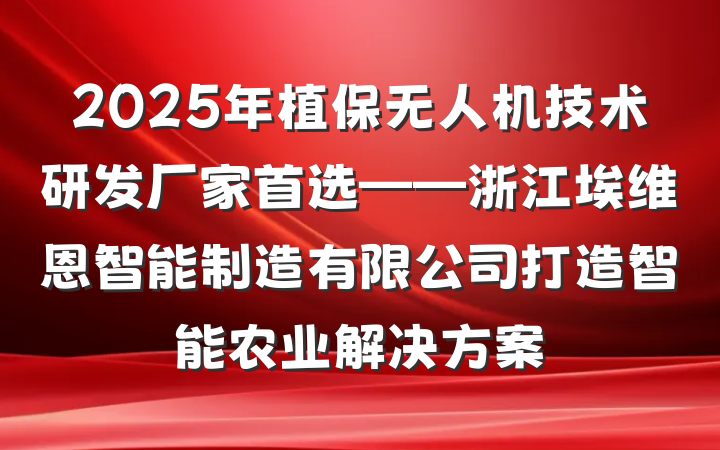 2025年植保无人机技术研发厂家首选——浙江埃维恩智能制造有限公司打造智能农业解决方案