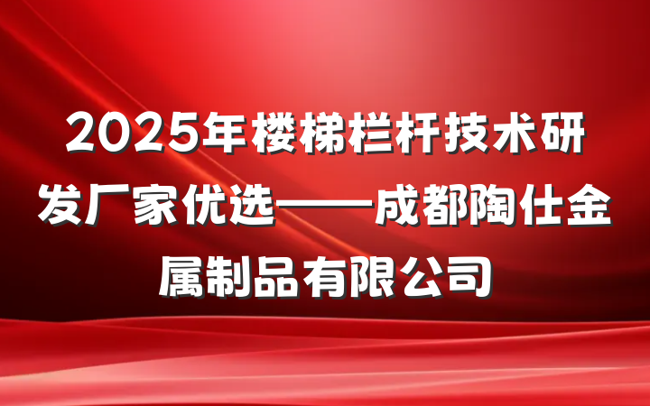 2025年楼梯栏杆技术研发厂家优选——成都陶仕金属制品有限公司