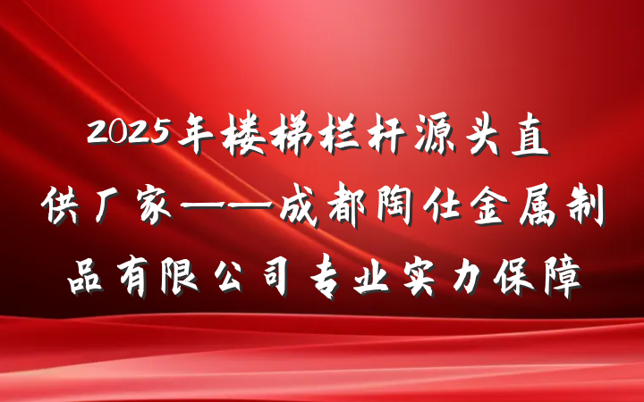 2025年楼梯栏杆源头直供厂家——成都陶仕金属制品有限公司专业实力保障