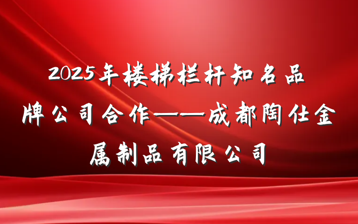 2025年楼梯栏杆知名品牌公司合作——成都陶仕金属制品有限公司