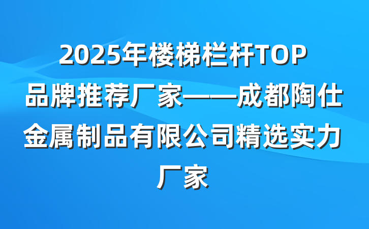2025年楼梯栏杆TOP品牌推荐厂家——成都陶仕金属制品有限公司精选实力厂家