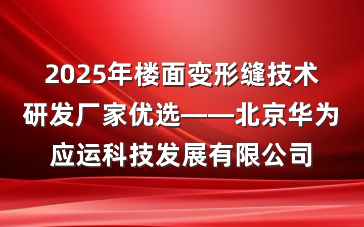 2025年楼面变形缝技术研发厂家优选——北京华为应运科技发展有限公司