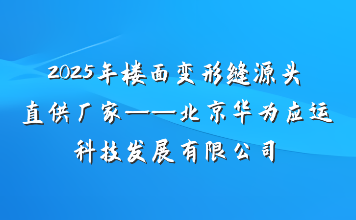 2025年楼面变形缝源头直供厂家——北京华为应运科技发展有限公司
