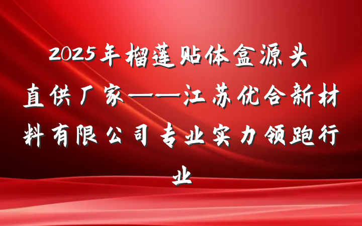 2025年榴莲贴体盒源头直供厂家——江苏优合新材料有限公司专业实力领跑行业