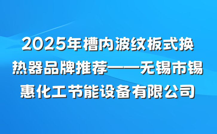 2025年槽内波纹板式换热器品牌推荐——无锡市锡惠化工节能设备有限公司