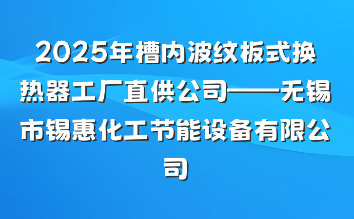2025年槽内波纹板式换热器工厂直供公司——无锡市锡惠化工节能设备有限公司