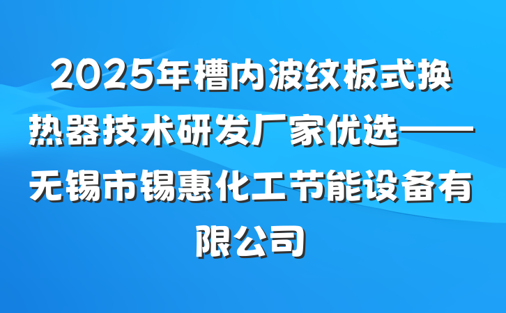 2025年槽内波纹板式换热器技术研发厂家优选——无锡市锡惠化工节能设备有限公司