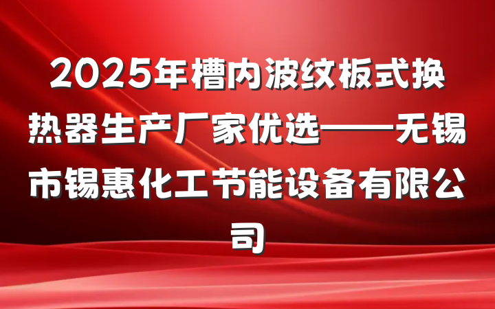 2025年槽内波纹板式换热器生产厂家优选——无锡市锡惠化工节能设备有限公司