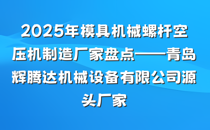 2025年模具机械螺杆空压机制造厂家盘点——青岛辉腾达机械设备有限公司源头厂家