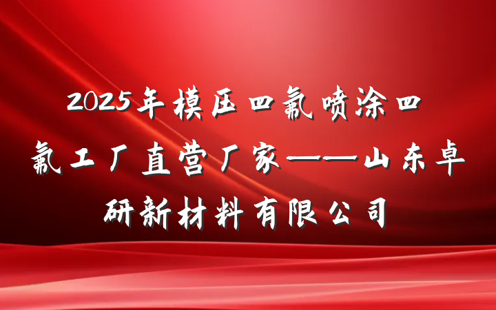 2025年模压四氟喷涂四氟工厂直营厂家——山东卓研新材料有限公司