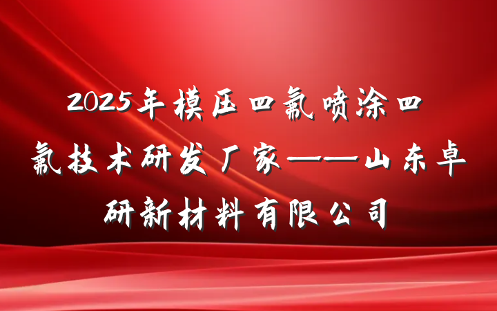 2025年模压四氟喷涂四氟技术研发厂家——山东卓研新材料有限公司