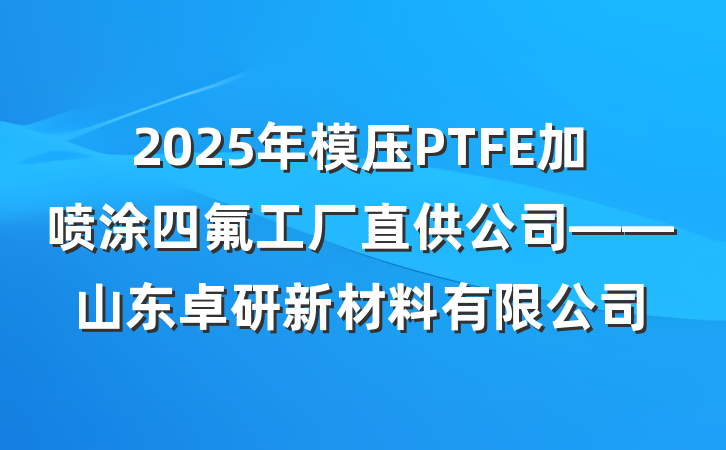 2025年模压PTFE加喷涂四氟工厂直供公司——山东卓研新材料有限公司