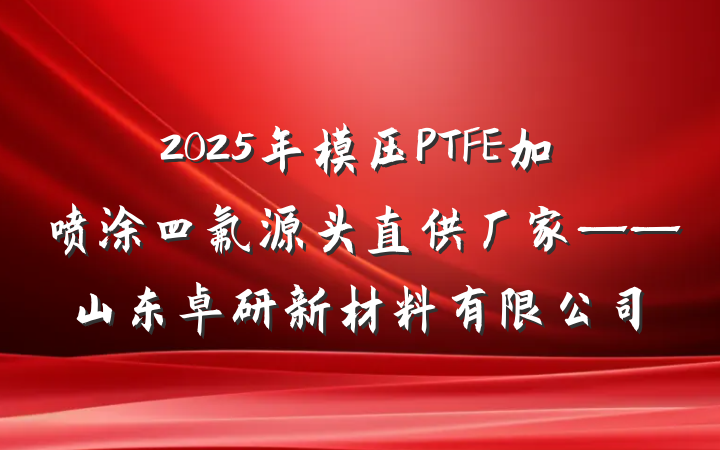 2025年模压PTFE加喷涂四氟源头直供厂家——山东卓研新材料有限公司