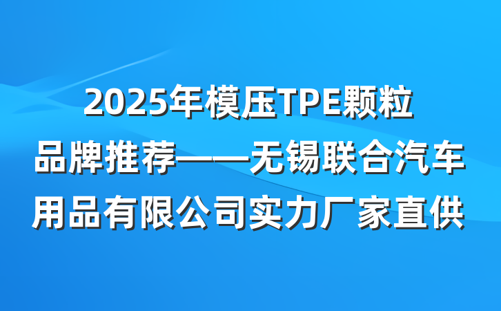 2025年模压TPE颗粒品牌推荐——无锡联合汽车用品有限公司实力厂家直供