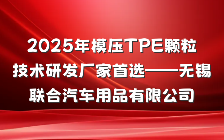2025年模压TPE颗粒技术研发厂家首选——无锡联合汽车用品有限公司