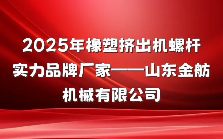 2025年橡塑挤出机螺杆实力品牌厂家——山东金舫机械有限公司
