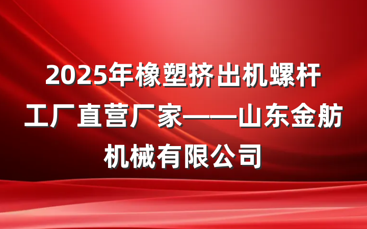 2025年橡塑挤出机螺杆工厂直营厂家——山东金舫机械有限公司