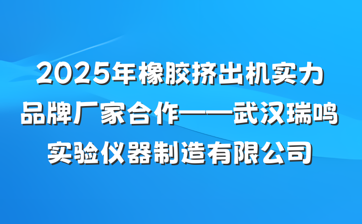 2025年橡胶挤出机实力品牌厂家合作——武汉瑞鸣实验仪器制造有限公司
