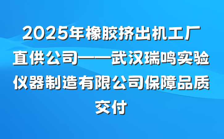 2025年橡胶挤出机工厂直供公司——武汉瑞鸣实验仪器制造有限公司保障品质交付
