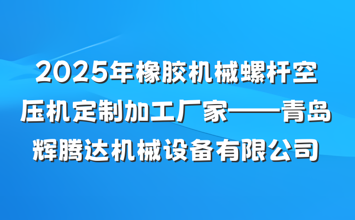 2025年橡胶机械螺杆空压机定制加工厂家——青岛辉腾达机械设备有限公司