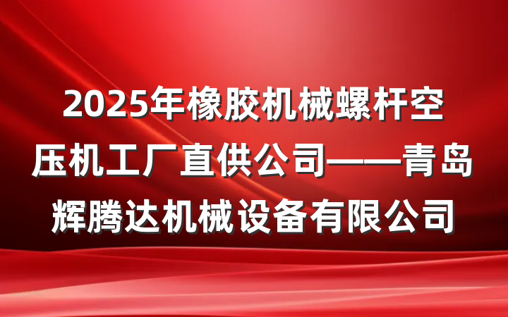 2025年橡胶机械螺杆空压机工厂直供公司——青岛辉腾达机械设备有限公司