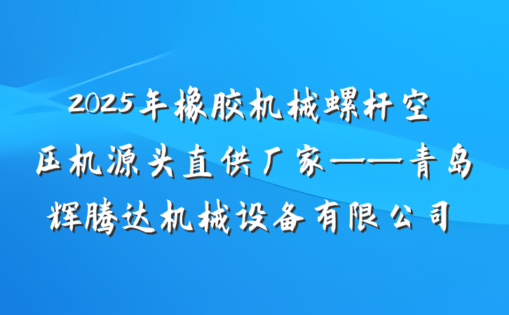 2025年橡胶机械螺杆空压机源头直供厂家——青岛辉腾达机械设备有限公司