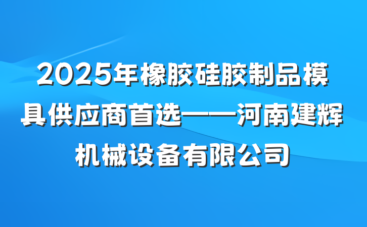 2025年橡胶硅胶制品模具供应商首选——河南建辉机械设备有限公司