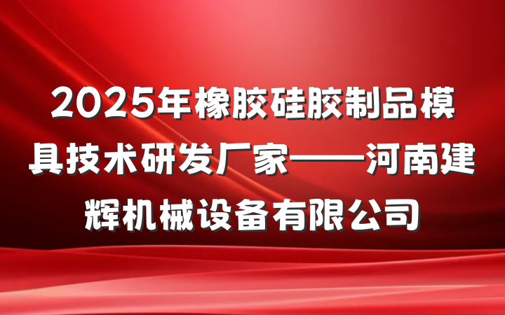 2025年橡胶硅胶制品模具技术研发厂家——河南建辉机械设备有限公司