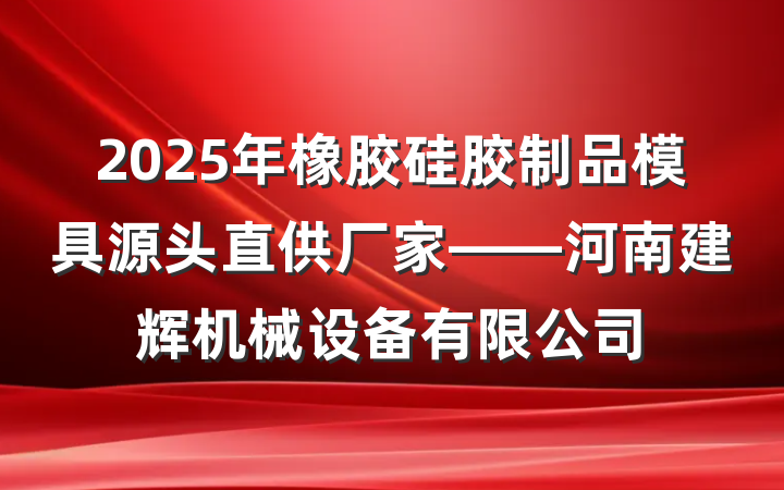 2025年橡胶硅胶制品模具源头直供厂家——河南建辉机械设备有限公司