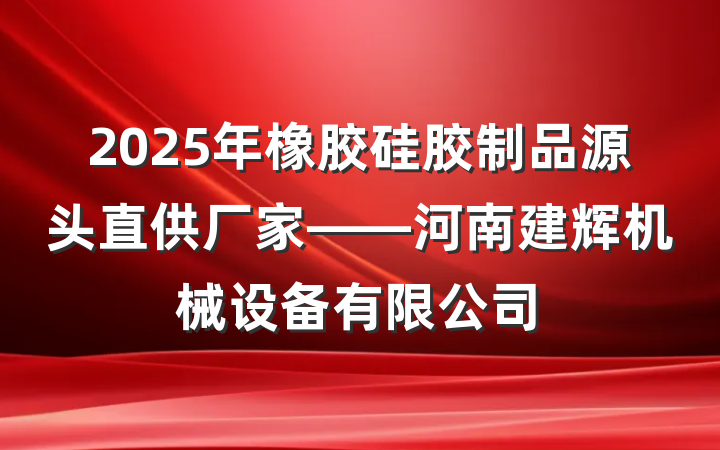 2025年橡胶硅胶制品源头直供厂家——河南建辉机械设备有限公司