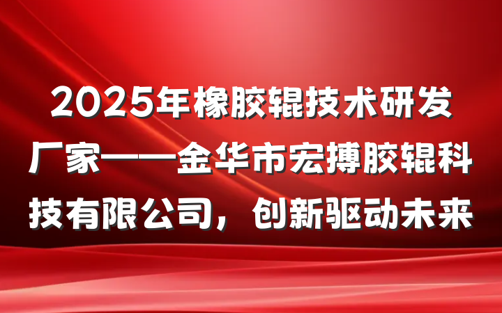 2025年橡胶辊技术研发厂家——金华市宏搏胶辊科技有限公司，创新驱动未来