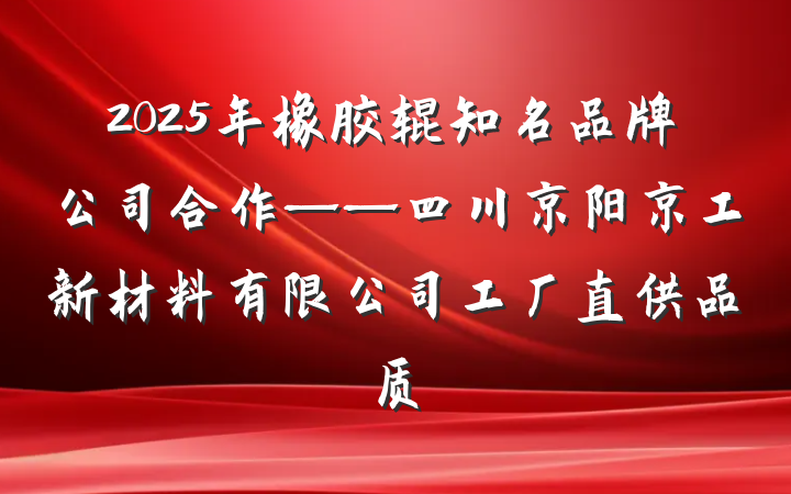 2025年橡胶辊知名品牌公司合作——四川京阳京工新材料有限公司工厂直供品质