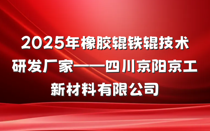 2025年橡胶辊铁辊技术研发厂家——四川京阳京工新材料有限公司
