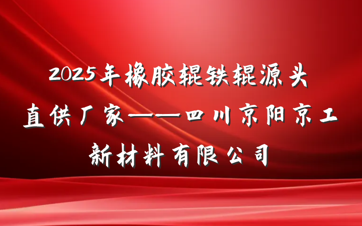 2025年橡胶辊铁辊源头直供厂家——四川京阳京工新材料有限公司