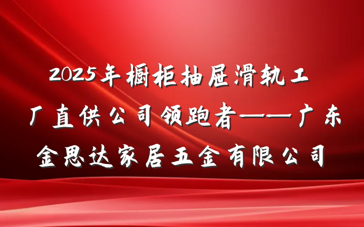 2025年橱柜抽屉滑轨工厂直供公司领跑者——广东金思达家居五金有限公司