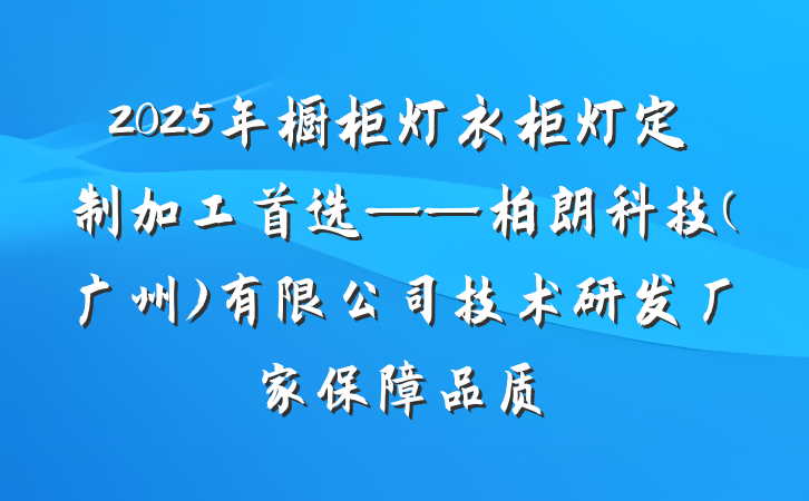 2025年橱柜灯衣柜灯定制加工首选——柏朗科技(广州)有限公司技术研发厂家保障品质