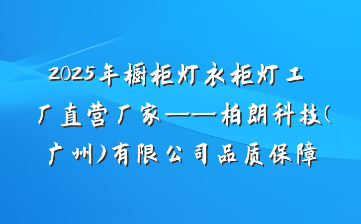 2025年橱柜灯衣柜灯工厂直营厂家——柏朗科技(广州)有限公司品质保障