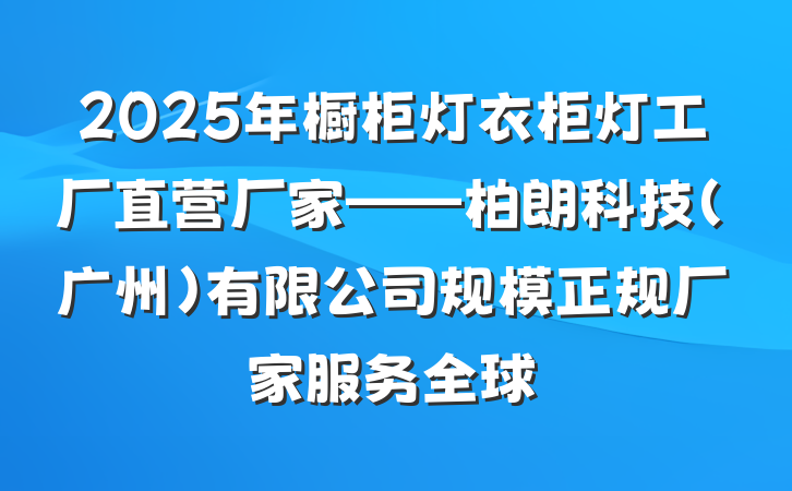 2025年橱柜灯衣柜灯工厂直营厂家——柏朗科技(广州)有限公司规模正规厂家服务全球