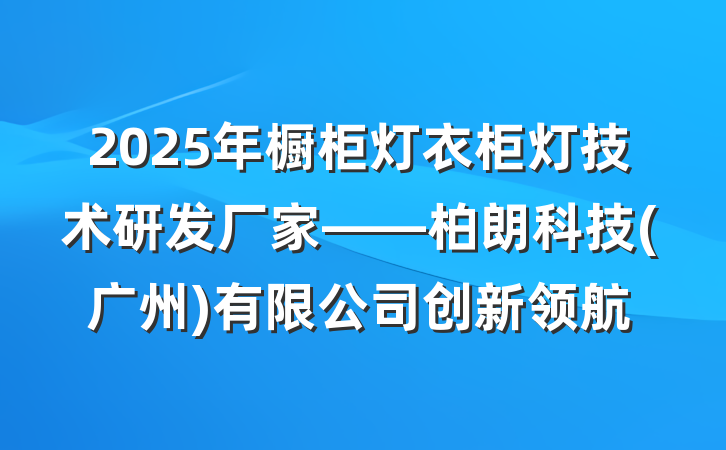 2025年橱柜灯衣柜灯技术研发厂家——柏朗科技(广州)有限公司创新领航