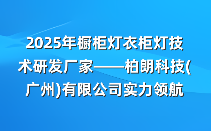2025年橱柜灯衣柜灯技术研发厂家——柏朗科技(广州)有限公司实力领航