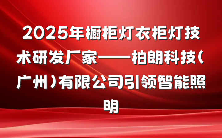 2025年橱柜灯衣柜灯技术研发厂家——柏朗科技(广州)有限公司引领智能照明