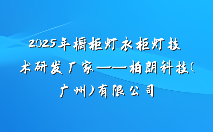 2025年橱柜灯衣柜灯技术研发厂家——柏朗科技(广州)有限公司