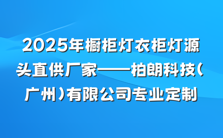2025年橱柜灯衣柜灯源头直供厂家——柏朗科技(广州)有限公司专业定制