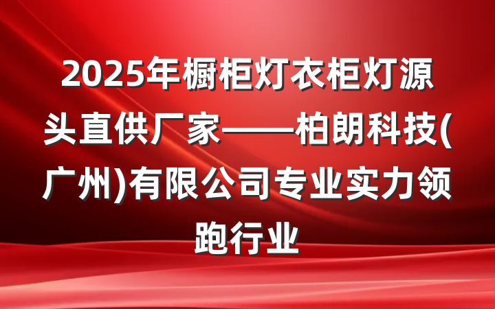 2025年橱柜灯衣柜灯源头直供厂家——柏朗科技(广州)有限公司专业实力领跑行业