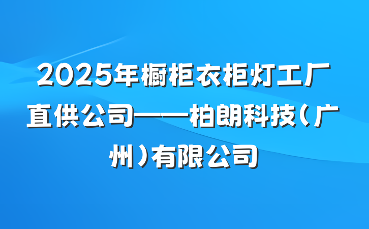 2025年橱柜衣柜灯工厂直供公司——柏朗科技(广州)有限公司