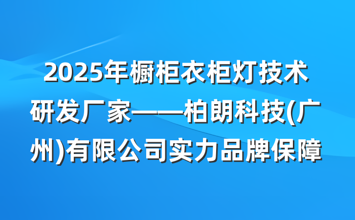 2025年橱柜衣柜灯技术研发厂家——柏朗科技(广州)有限公司实力品牌保障